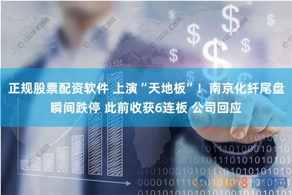正规股票配资软件 上演“天地板”！南京化纤尾盘瞬间跌停 此前收获6连板 公司回应