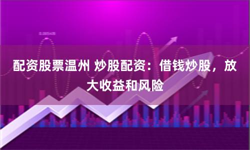 配资股票温州 炒股配资：借钱炒股，放大收益和风险