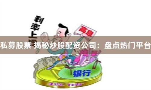 私募股票 揭秘炒股配资公司：盘点热门平台