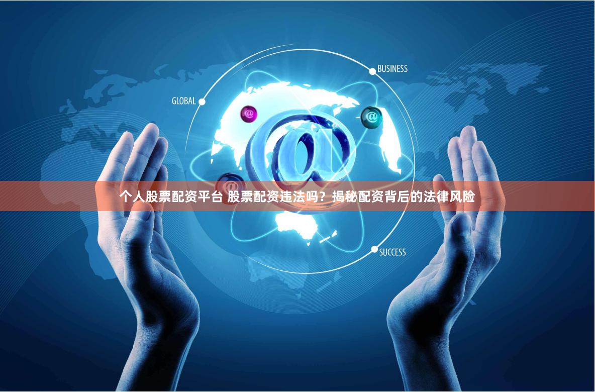 个人股票配资平台 股票配资违法吗？揭秘配资背后的法律风险