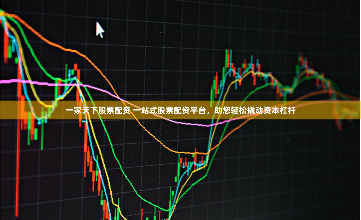 一家天下股票配资 一站式股票配资平台，助您轻松撬动资本杠杆