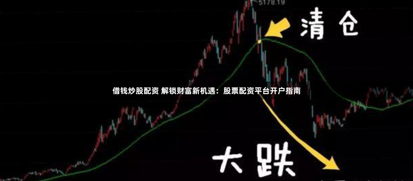 借钱炒股配资 解锁财富新机遇：股票配资平台开户指南