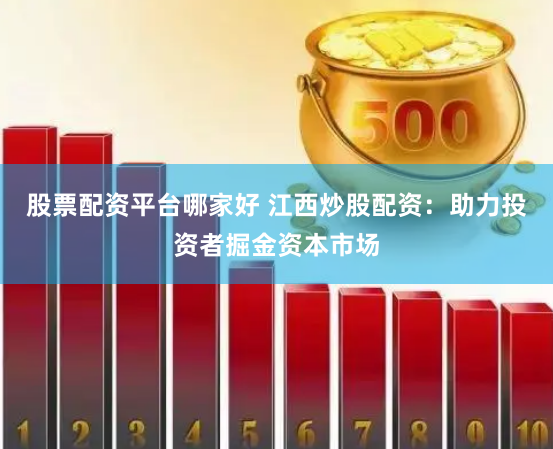 股票配资平台哪家好 江西炒股配资：助力投资者掘金资本市场