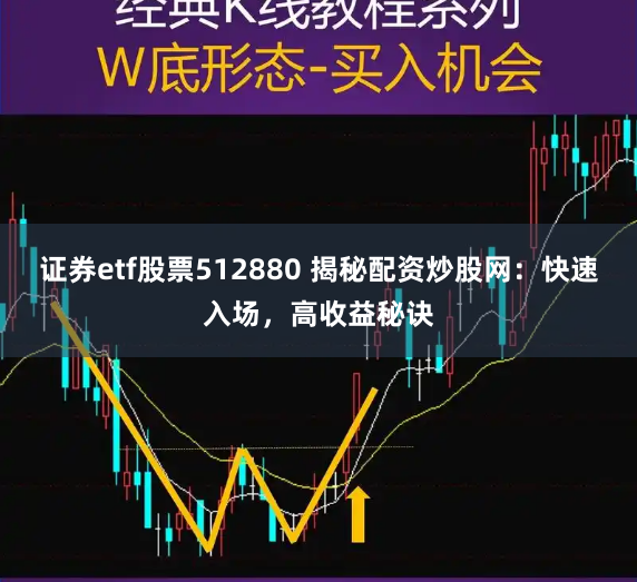 证券etf股票512880 揭秘配资炒股网：快速入场，高收益秘诀