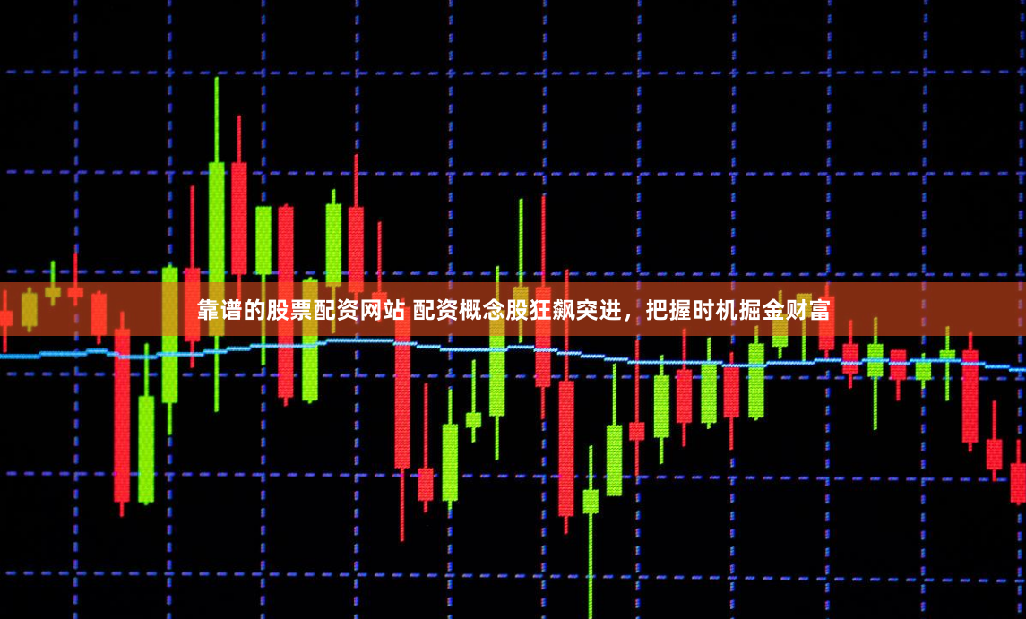 靠谱的股票配资网站 配资概念股狂飙突进，把握时机掘金财富