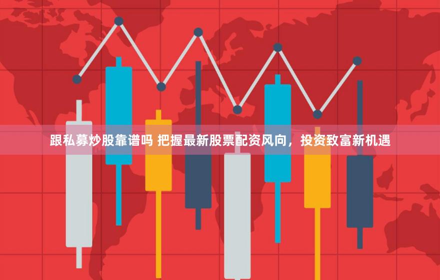 跟私募炒股靠谱吗 把握最新股票配资风向，投资致富新机遇