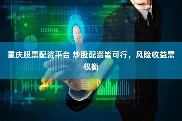 重庆股票配资平台 炒股配资皆可行，风险收益需权衡