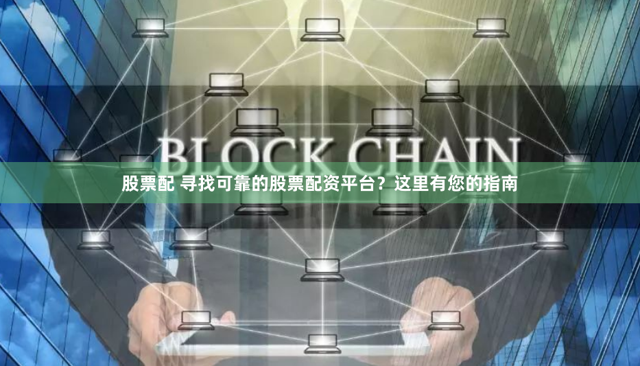 股票配 寻找可靠的股票配资平台？这里有您的指南