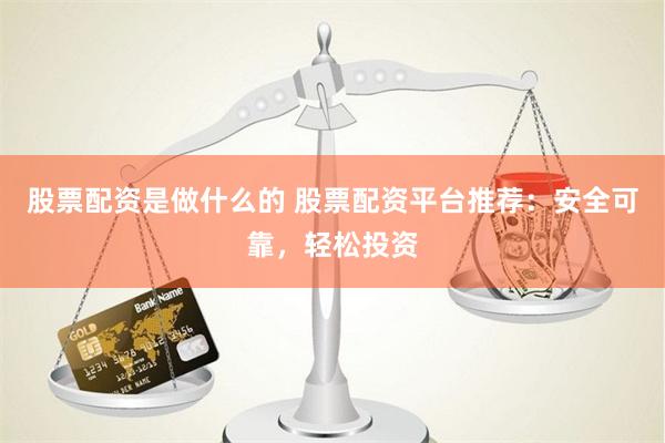 股票配资是做什么的 股票配资平台推荐：安全可靠，轻松投资