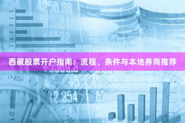 西藏股票开户指南：流程、条件与本地券商推荐