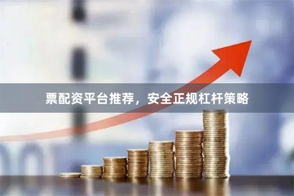 票配资平台推荐，安全正规杠杆策略