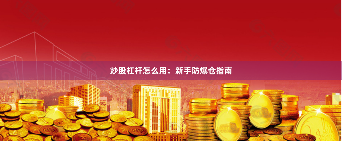炒股杠杆怎么用：新手防爆仓指南