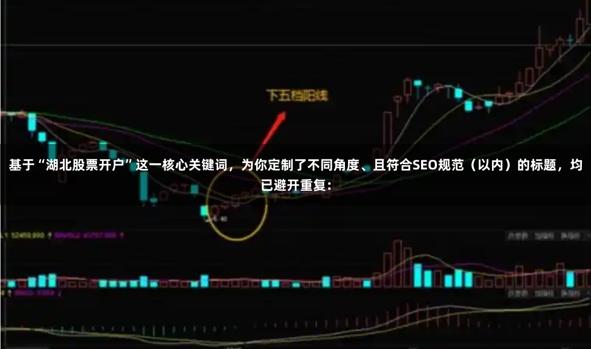 基于“湖北股票开户”这一核心关键词，为你定制了不同角度、且符合SEO规范（以内）的标题，均已避开重复：